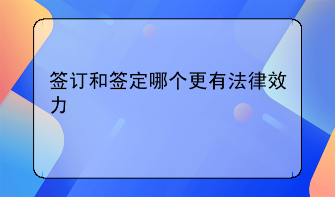 签订和签定哪个更有法律效力