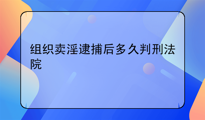 组织卖淫逮捕后多久判刑法院
