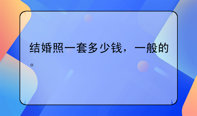 结婚照一套多少钱，一般的。