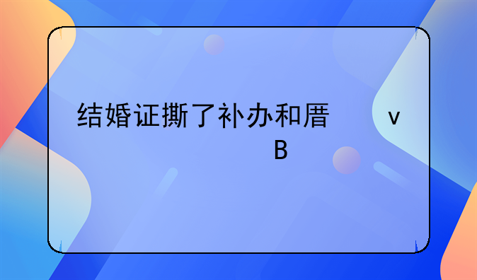 结婚证撕了补办和原来一样吗
