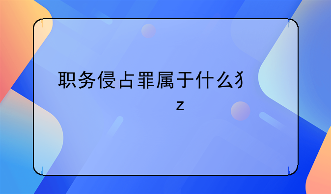 职务侵占罪属于什么犯罪类型