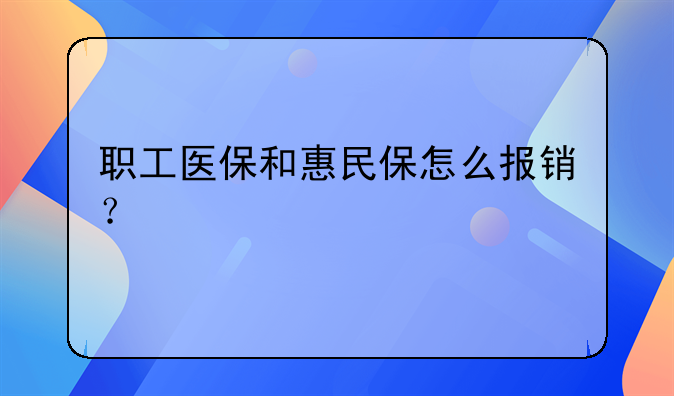 职工医保和惠民保怎么报销？