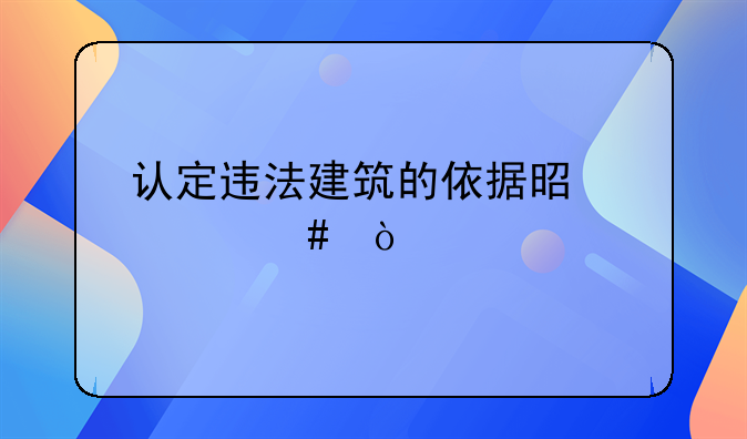 认定违法建筑的依据是什么？