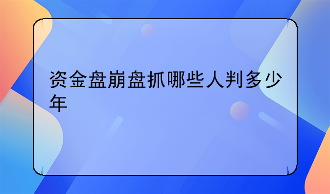 资金盘崩盘抓哪些人判多少年