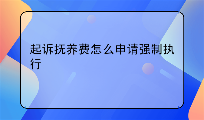 起诉抚养费怎么申请强制执行