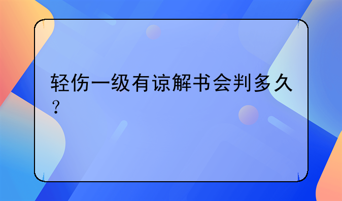 轻伤一级有谅解书会判多久？