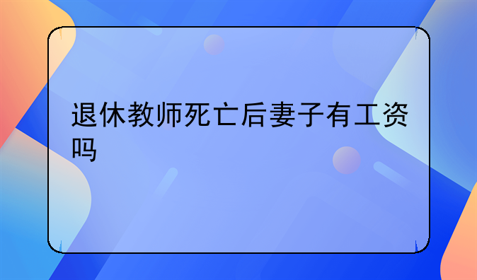 退休教师死亡后妻子有工资吗