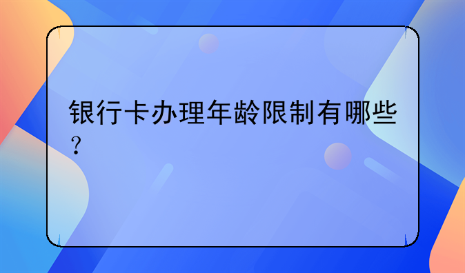 银行卡办理年龄限制有哪些？
