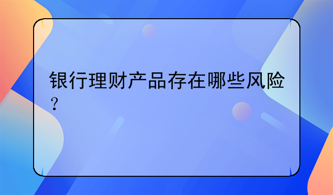 银行理财产品存在哪些风险？