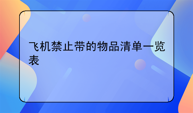 飞机禁止带的物品清单一览表