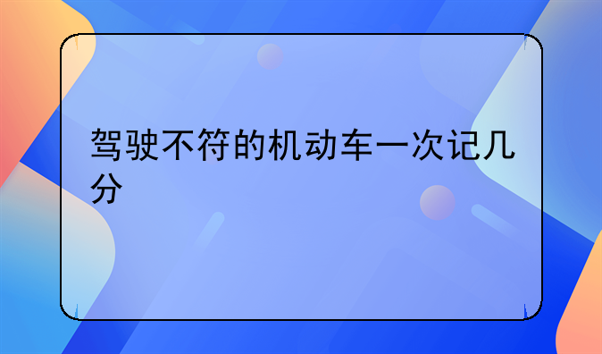 驾驶不符的机动车一次记几分