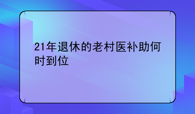 21年退休的老村医补助何时到位