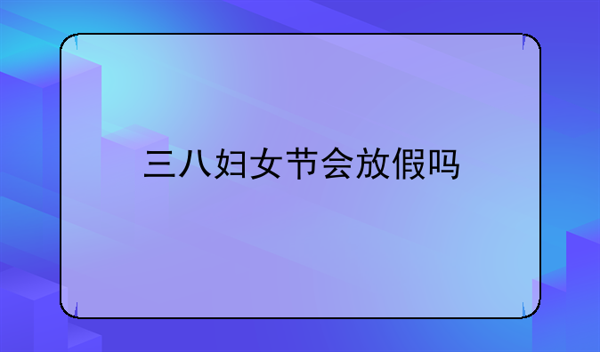 三八妇女节会放假吗