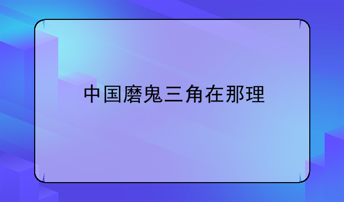 中国磨鬼三角在那理