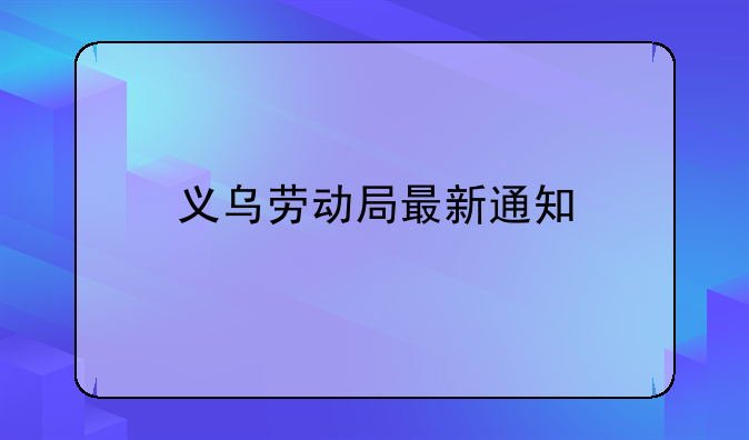 义乌劳动局最新通知