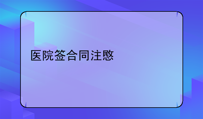 医院签合同注意什么