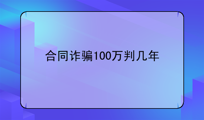 合同诈骗100万判几年