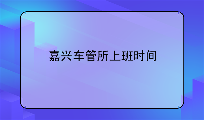 嘉兴车管所上班时间