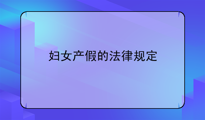 妇女产假的法律规定