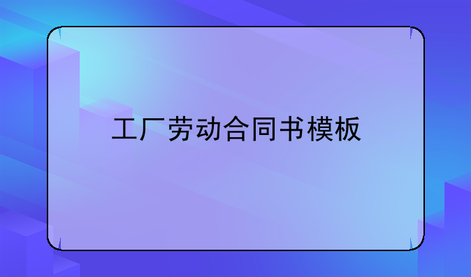 工厂劳动合同书模板