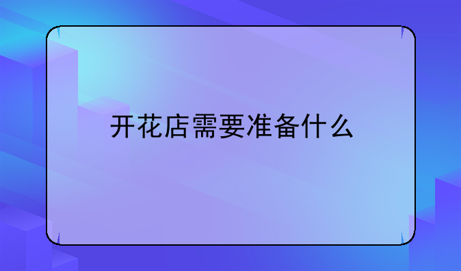 开花店需要准备什么