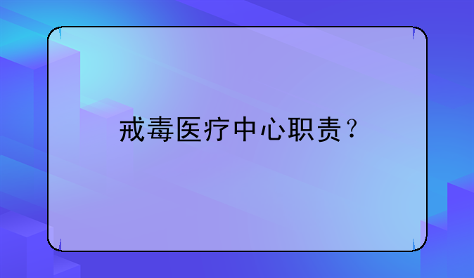 戒毒医疗中心职责？