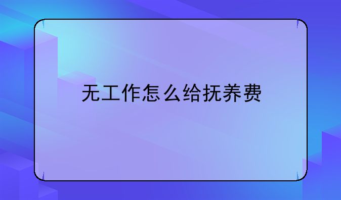无工作怎么给抚养费