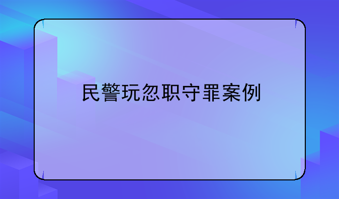 民警玩忽职守罪案例