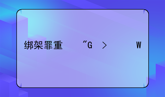 绑架罪量刑司法解释