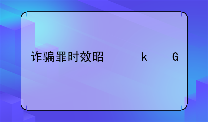 诈骗罪时效是多少年