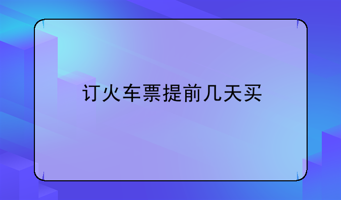 订火车票提前几天买