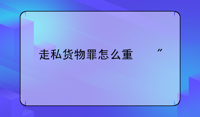 走私货物罪怎么量刑