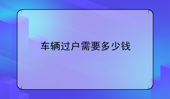 车辆过户需要多少钱