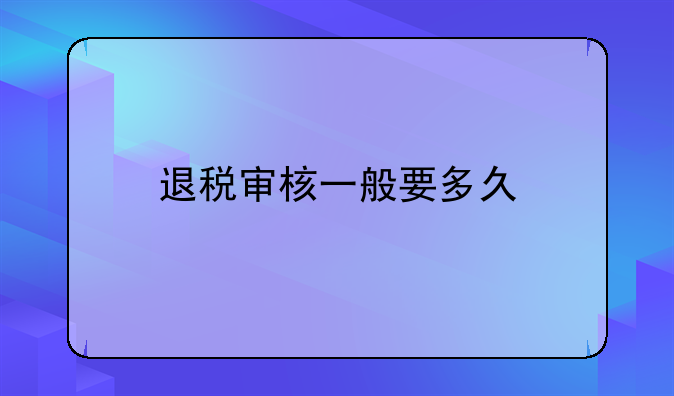 退税审核一般要多久