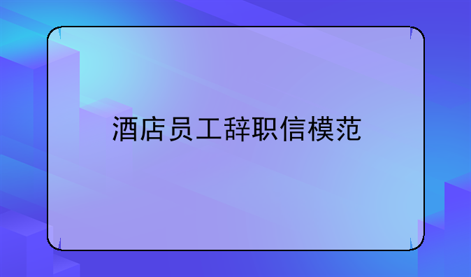 酒店员工辞职信模范