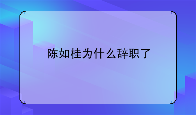 陈如桂为什么辞职了