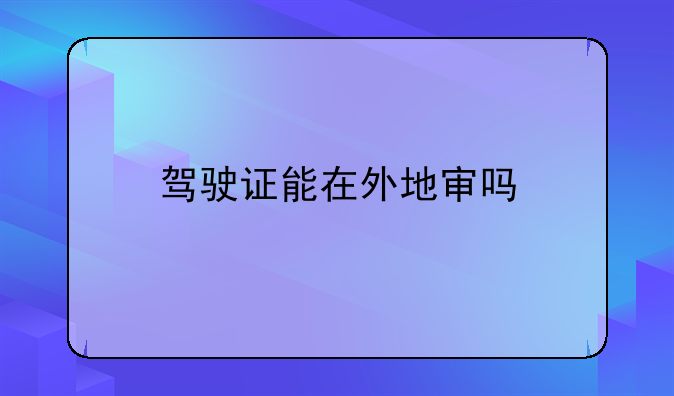 驾驶证能在外地审吗