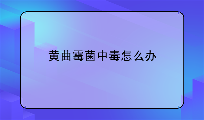 黄曲霉菌中毒怎么办