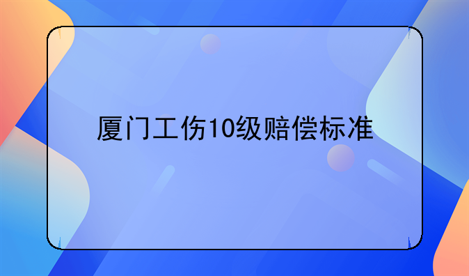 厦门工伤10级赔偿标准