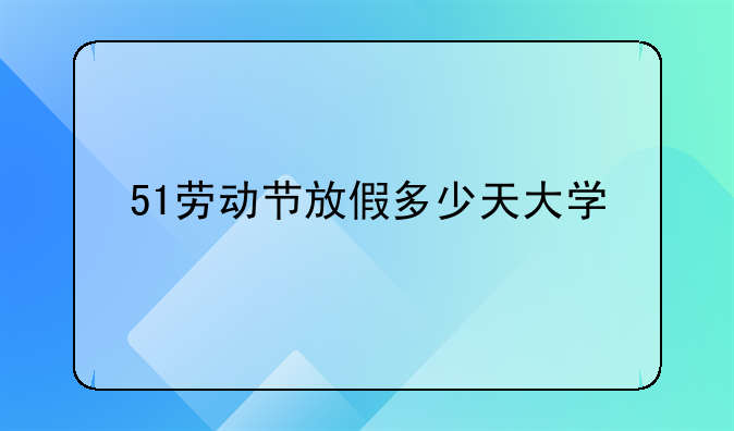 51劳动节放假多少天大学