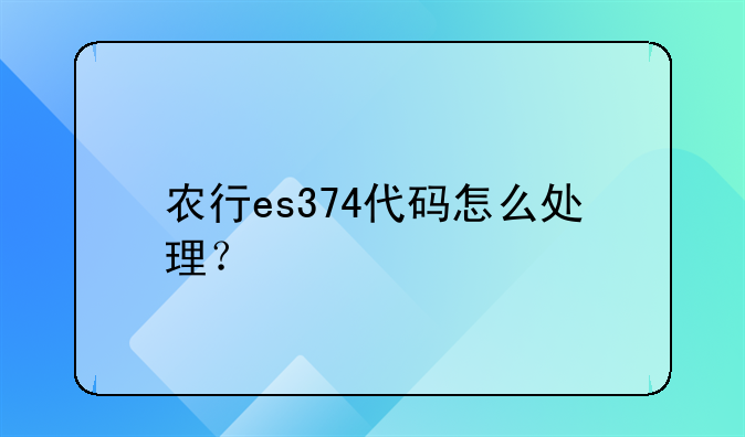 农行es374代码怎么处理？