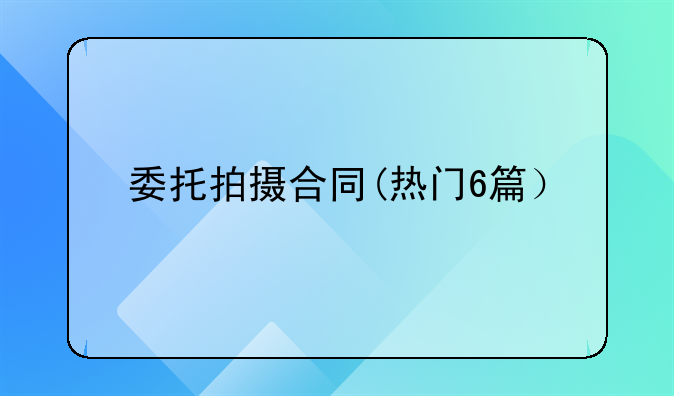 委托拍摄合同(热门6篇）