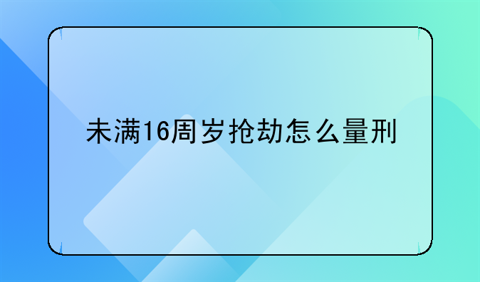 未满16周岁抢劫怎么量刑