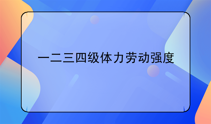 一二三四级体力劳动强度