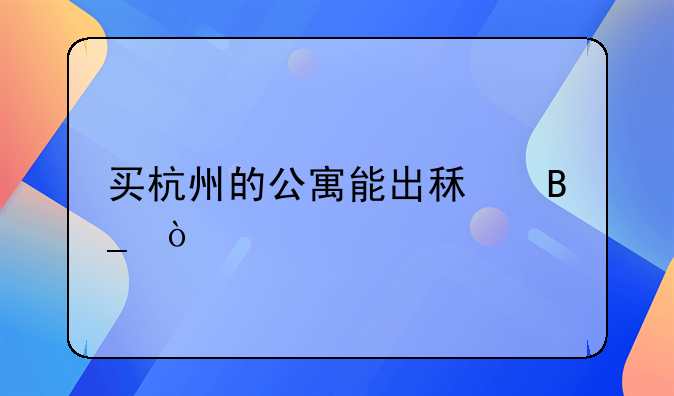 买杭州的公寓能出租吗？