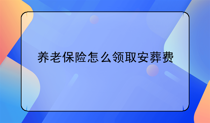 养老保险怎么领取安葬费