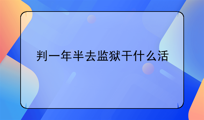 判一年半去监狱干什么活