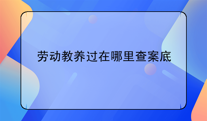 劳动教养过在哪里查案底