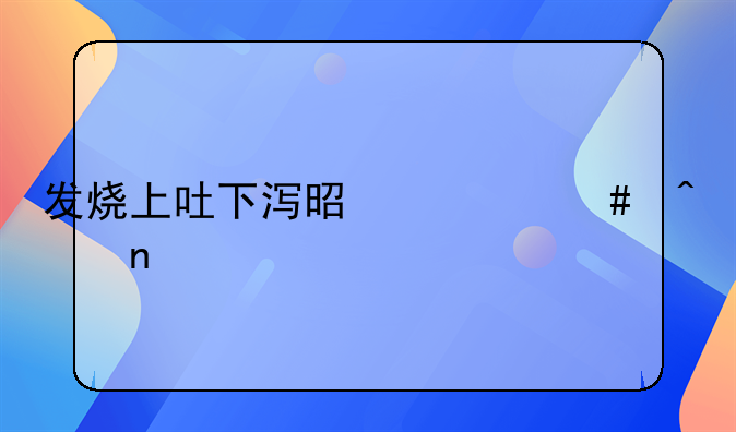 发烧上吐下泻是什么病因