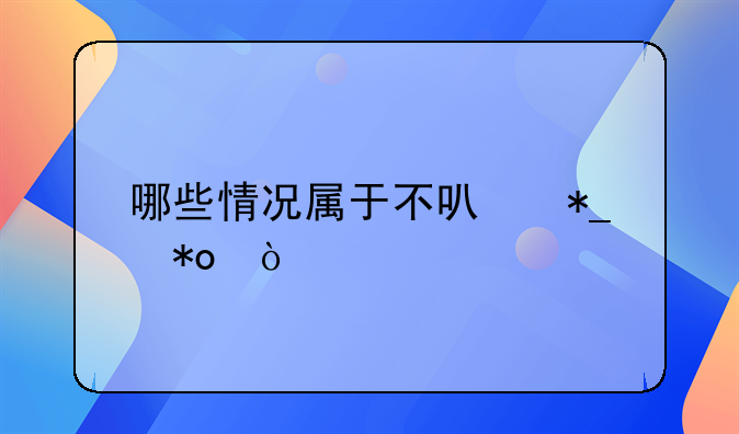 哪些情况属于不可抗力？
